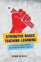 Strengths-Based Teaching-Learning: A Restorative Approach to Advance Educational Equity - Essie B Hill - cover