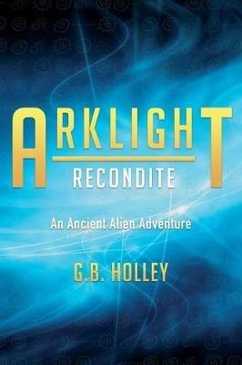 ARKLIGHT Recondite: An Ancient Alien Adventure - G B Holley - cover