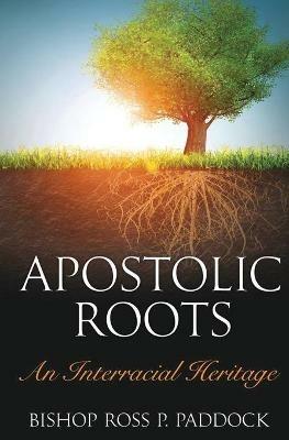 Apostolic Roots: An Interracial Heritage - Ross Perry Paddock - cover