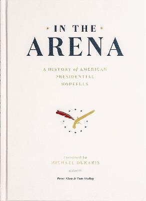 In the Arena: A History of American Presidential Hopefuls - Peter Shea - cover