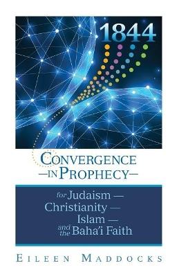 1844: Convergence in Prophecy for Judaism, Christianity, Islam, and the Baha'i Faith - Eileen Maddocks - cover