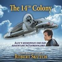 The 14th Colony: Alex's Wondrous One-Day Adventure in Founderland - Robert Skutch - cover