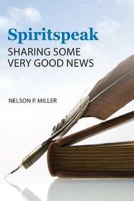 Spiritspeak: Sharing Some Very Good News - Nelson P Miller - cover