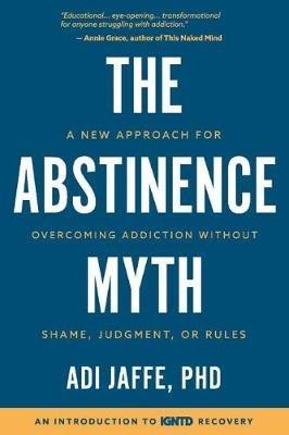 The Abstinence Myth: A New Approach for Overcoming Addiction Without Shame, Judgment, Or Rules - Adi Jaffe - cover