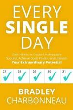 Every Single Day: Daily Habits to Create Unstoppable Success, Achieve Goals Faster, and Unleash Your Extraordinary Potential