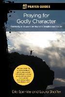 40 Day Prayer Guides - Praying for Godly Character: Powerful day-by-day prayers inviting God to Strengthen your Character - Eric Sprinkle,Laura Shaffer - cover