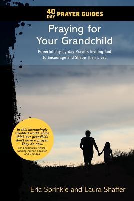 40 Day Prayer Guides - Praying for Your Grandchild: Powerful day-by-day Prayers Inviting God to Encourage and Shape Their Lives - Eric Sprinkle,Laura Shaffer - cover