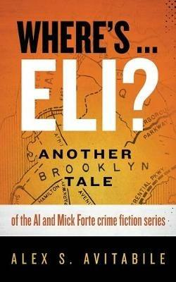 Where's ... Eli?: Another Brooklyn Tale of the Al and Mick Forte crime fiction series - Alex S Avitabile - cover