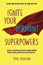 Ignite Your Dormant Superpowers: Discover everything you need to be happy, fulfilled, loving, creative, peaceful and crazy prosperous