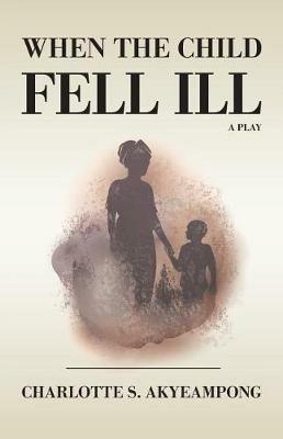 When the Child Fell Ill: A Play - Charlotte S Akyeampong - cover