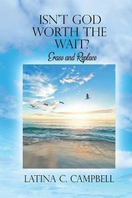 Isn't God Worth the Wait?: Erase and Replace - Latina C Campbell - cover