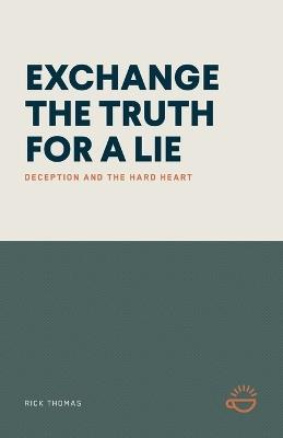 Exchange the Truth for a Lie: Deception and the Hard Heart - Rick Thomas - cover