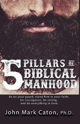 The Five Pillars of Biblical Manhood - John Mark Caton - cover