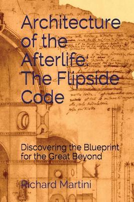 Architecture of the Afterlife: The Flipside Code - Richard Martini - cover