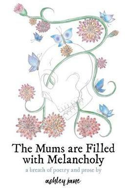 The Mums Are Filled With Melancholy: a breath of poetry and prose - Ashley Jane - cover