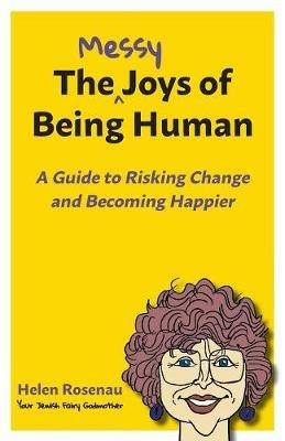 The Messy Joys of Being Human: A Guide to Risking Change and Becoming Happier - Helen S Rosenau - cover