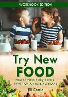 Try New Food: How to Help Picky Eaters Taste, Eat & Like New Foods - Jill Castle - cover