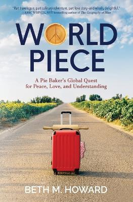 World Piece: A Pie Baker's Global Quest for Peace, Love, and Understanding - Beth M Howard - cover