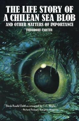 The Life Story of a Chilean Blob and Other Matters of Importance - Theodore Carter - cover