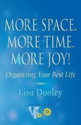 More Space. More Time. More Joy!: Organizing Your Best Life - Lisa Dooley - cover