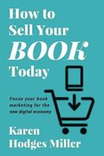 How to Sell Your Book Today: Focus your book marketing for the new digital economy