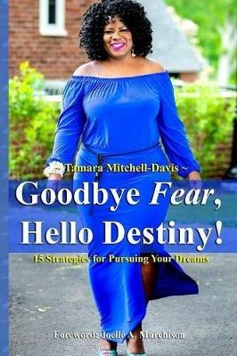 Goodbye Fear, Hello Destiny! 15 Strategies for Pursuing Your Dreams - Tamara Mitchell-Davis - cover