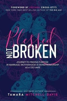 Blessed Not Broken: Journey to Finding Purpose in Marriage, Motherhood & Entrepreneurship as a CEO Wife - Tamara Mitchell-Davis - cover