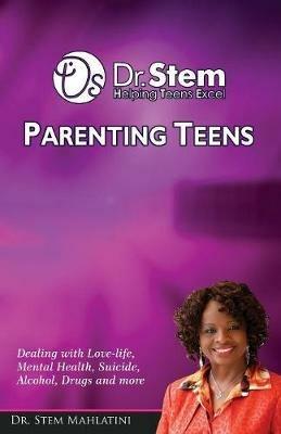 Parenting Teens: Dealing with Teenagers. Mental Health, Suicide, Alcohol, Drugs and More - Stem Sithembile Mahlatini - cover