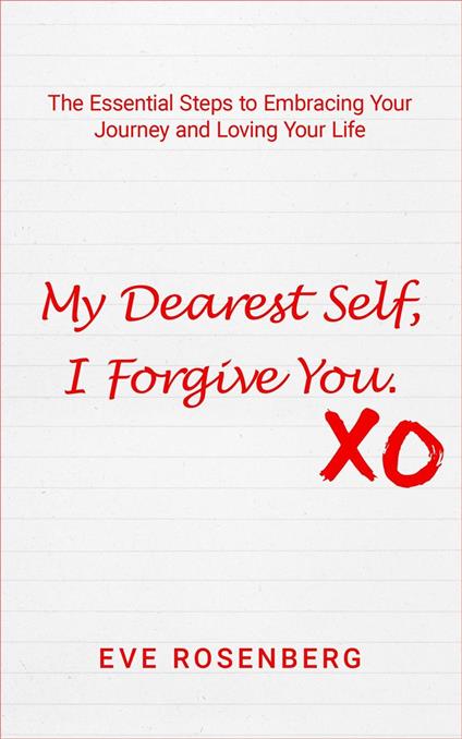 My Dearest Self, I Forgive You: The Essential Steps to Embracing Your Journey and Loving Your Life