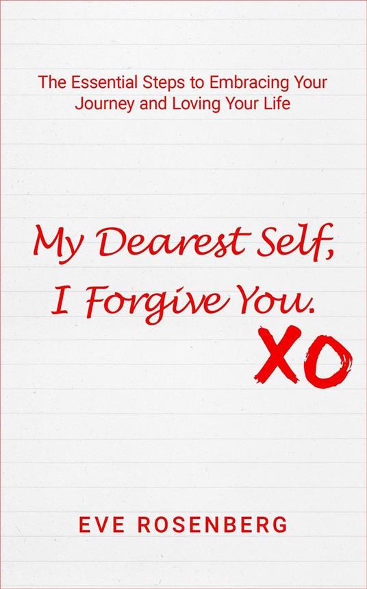 My Dearest Self, I Forgive You: The Essential Steps to Embracing Your Journey and Loving Your Life