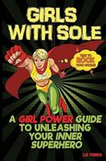 Girls with Sole: A Girl Power Guide to Unleashing Your Inner Superhero