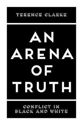 An Arena of Truth: Conflict in Black and White - Terence Clarke - cover