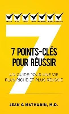 7 Points-Clés Pour Réussir: Un guide pour une vie plus riche et plus réussie - Jean G Mathurin - cover