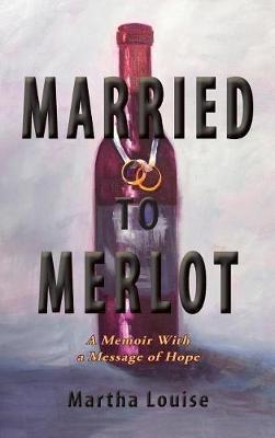Married to Merlot: A Memoir With a Message of Hope - Martha Louise - cover