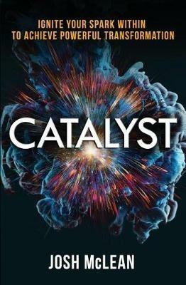 Catalyst: Ignite Your Spark Within To Achieve Powerful Transformation - Josh D McLean - cover