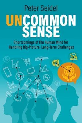 Uncommon Sense: Shortcomings of the Human Mind for Handling Big-Picture, Long-Term Challenges - Peter Seidel - cover