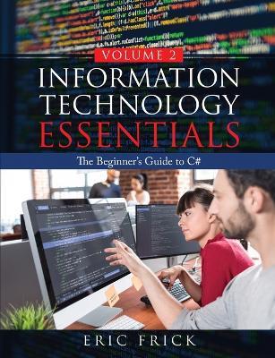 Information Technology Essentials Volume 2: The Beginner's Guide to C# - Eric Frick - cover