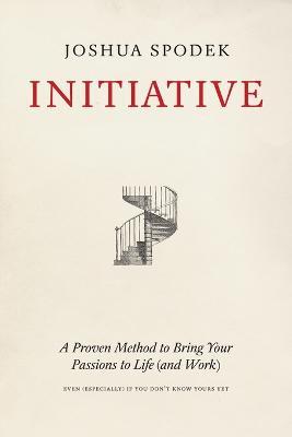 Initiative: A Proven Method to Bring Your Passions to Life (and Work) - Joshua Spodek - cover