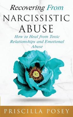 Recovering From Narcissistic Abuse: How to Heal from Toxic Relationships and Emotional Abuse - Priscilla Posey - cover