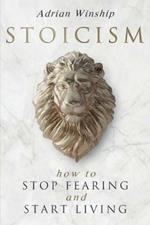 Stoicism: How To Stop Fearing And Start Living