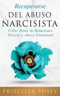 Recuperarse Del Abuso Narcisista: Como Sanar de Relaciones Toxicas y Abuso Emocional (En Espanol/Spanish Version) (Spanish Edition) - Priscilla Posey - cover