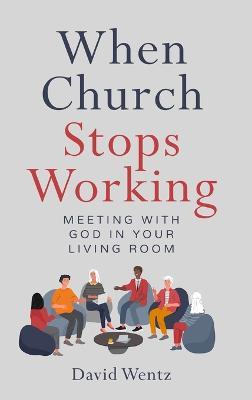When Church Stops Working: Meeting With God in Your Living Room - David Wentz - cover