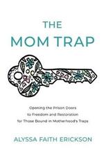 The Mom Trap: Opening the Prison Doors to Freedom and Restoration for Those Bound in Motherhood's Traps