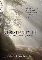 Christianity 101: A Simpler Way Forward - Reid A Ashbaucher - cover