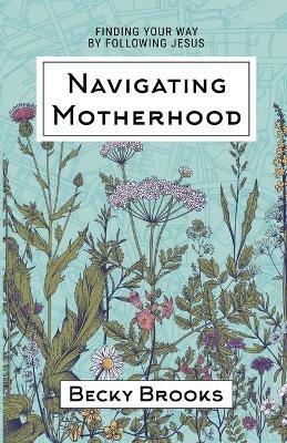 Navigating Motherhood: Finding Your Way by Following Jesus - Becky Brooks - cover