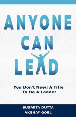 Anyone Can Lead: You Don't Need A Title To Be A Leader - Susmita Dutta,Akshay Goel - cover
