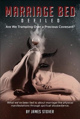 Marriage Bed Defiled: Are We Trampling Over a Precious Covenant? - James Stover - cover