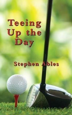 Teeing Up the Day - Stephen Ables - cover