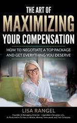The Art of Maximizing Your Compensation: How to negotiate a top package and get everything you deserve