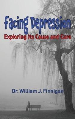 Facing Depression: Exploring Its Cause and Cure - William J Finnigan - cover